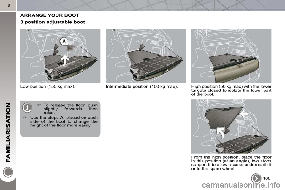 PEUGEOT 308 2010  Owners Manual 18
 ARRANGE YOUR BOOT 
  3 position adjustable boot 
 Low position (150 kg max).  108  
   
� � �  �T�o�  �r�e�l�e�a�s�e�  �t�h�e�  �ﬂ� �o�o�r�,�  �p�u�s�h� 
slightly  forwards  then  
raise. 
  