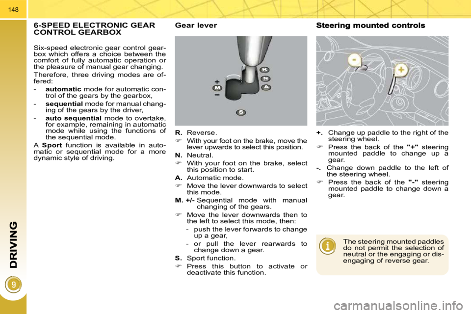 PEUGEOT 308 2010  Owners Manual 148
6-SPEED ELECTRONIC GEAR CONTROL GEARBOX   Gear lever 
  
R.    Reverse. 
   
�    With your foot on the brake, move the 
lever upwards to select this position.  
  
N.    Neutral. 
   
�    