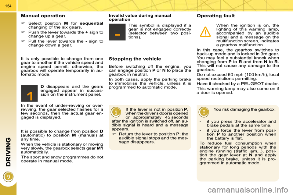 PEUGEOT 308 2010  Owners Manual 154
  Stopping the vehicle 
 Before  switching  off  the  engine,  you  
can engage position  P  or   N  to place the 
gearbox in neutral.  
 In  both  cases,  apply  the  parking  brake  
to  immobil
