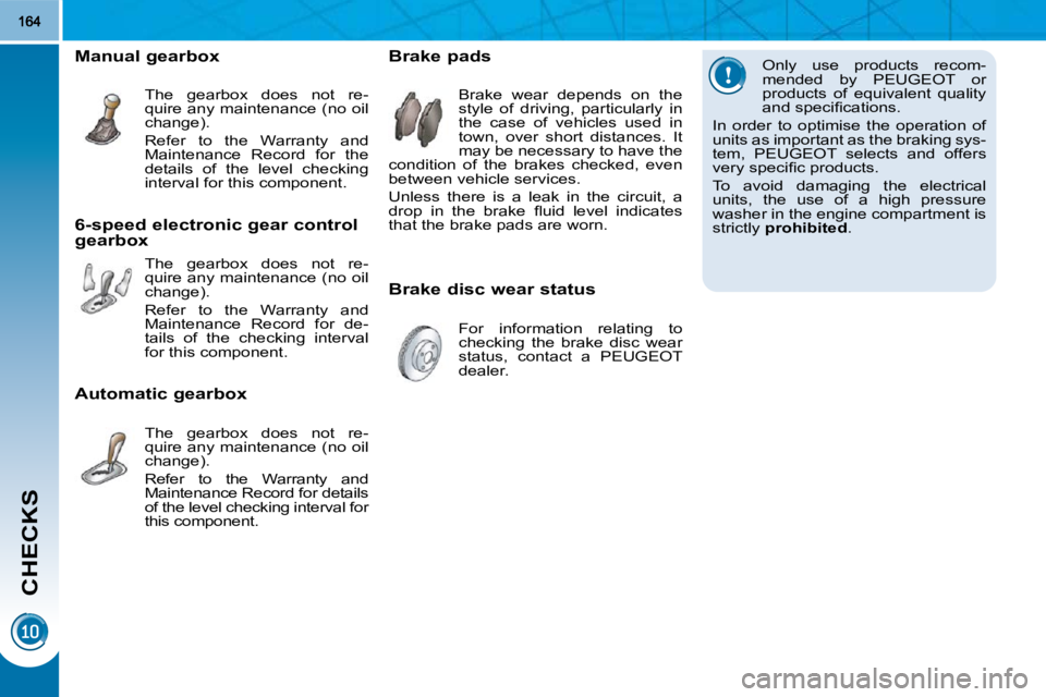 PEUGEOT 308 2010  Owners Manual CHECKS
  Only  use  products  recom- 
mended  by  PEUGEOT  or 
products  of  equivalent  quality 
�a�n�d� �s�p�e�c�i�ﬁ� �c�a�t�i�o�n�s�.� 
 In  order  to  optimise  the  operation  of 
units as impo