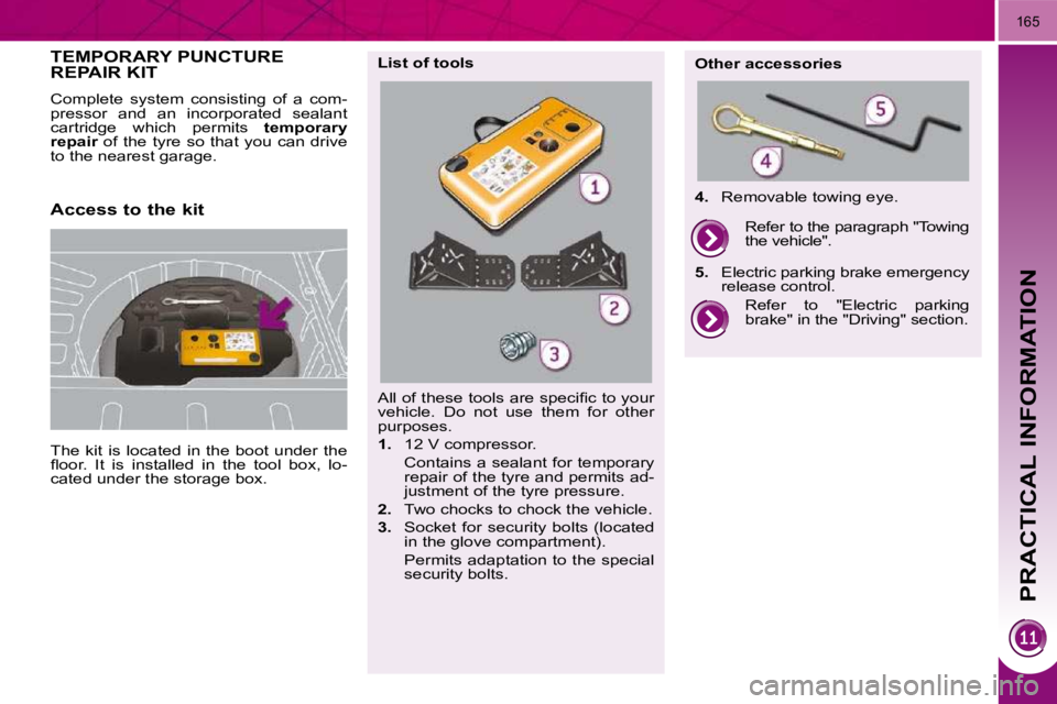 PEUGEOT 308 2010  Owners Manual PRACTICAL INFORMATION
165
TEMPORARY PUNCTURE REPAIR KIT 
 The  kit  is  located  in  the  boot  under  the  
�ﬂ� �o�o�r�.�  �I�t�  �i�s�  �i�n�s�t�a�l�l�e�d�  �i�n�  �t�h�e�  �t�o�o�l�  �b�o�x�,�  �