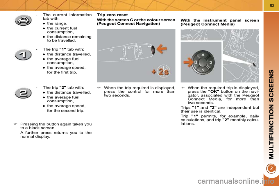PEUGEOT 308 2010  Owners Manual 53
  Trip zero reset  
  
With the screen C or the colour screen  (   
�P�e�u�g�e�o�t� �C�o�n�n�e�c�t� �N�a�v�i�g�a�t�i�o�n   
)   
   
�    When the trip required is displayed, 
press  the  contro