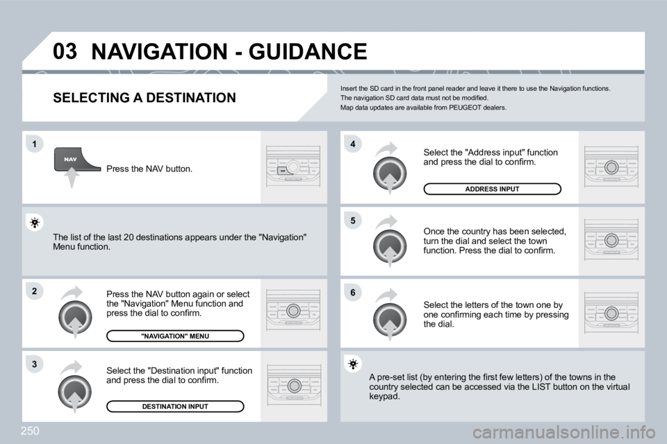 PEUGEOT 308 2009  Owners Manual 250
03
1
2
3
6
5
4
NAVIGATION - GUIDANCE 
  SELECTING A DESTINATION 
� �P�r�e�s�s� �t�h�e� �N�A�V� �b�u�t�t�o�n� �a�g�a�i�n� �o�r� �s�e�l�e�c�t� �t�h�e� �"�N�a�v�i�g�a�t�i�o�n�"� �M�e�n�u� �f�