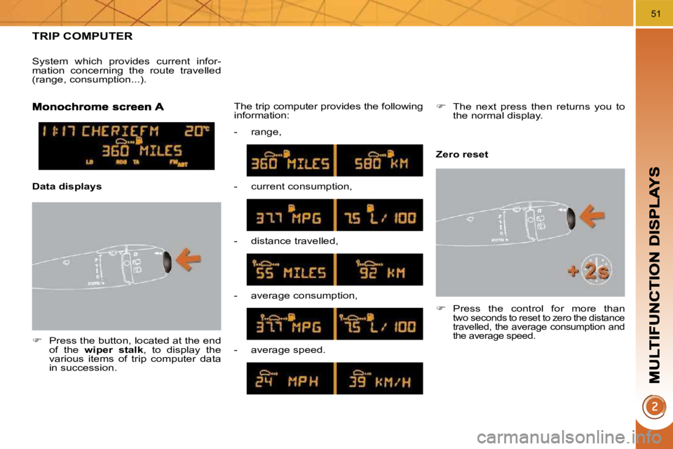 PEUGEOT 308 2009  Owners Manual 51
TRIP COMPUTER 
   
�    Press the button, located at the end 
of  the    wiper  stalk  ,  to  display  the 
various  items  of  trip  computer  data  
in succession.   The trip computer provides