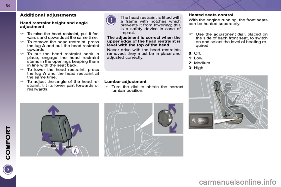 PEUGEOT 308 2009  Owners Manual 64
           Heated seats control  
 With the engine running, the front seats  
can be heated separately.  
   
�    Use  the  adjustment  dial,  placed  on 
the side of each front seat, to switch