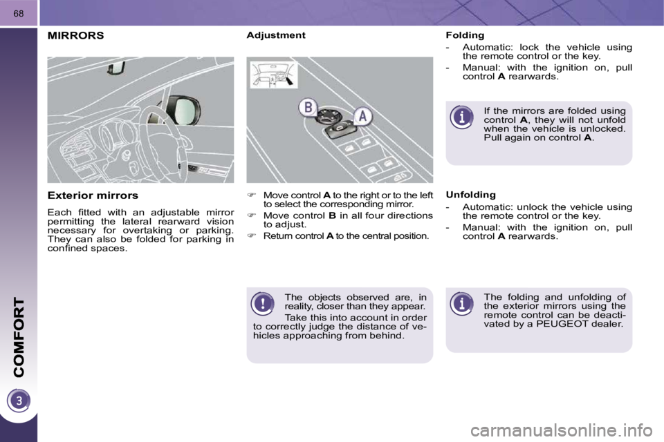 PEUGEOT 308 2009  Owners Manual 68
 The  objects  observed  are,  in  
reality, closer than they appear.  
 Take this into account in order 
to correctly judge the distance of ve- 
hicles approaching from behind.   
MIRRORS 
� � �E�