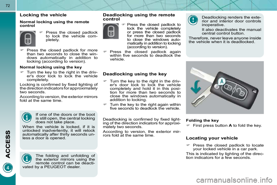 PEUGEOT 308 2009  Owners Manual 72
  Locating your vehicle 
   
�    Press  the  closed  padlock  to  locate 
your locked vehicle in a car park.  
 This is indicated by lighting of the direc- 
tion indicators for a few seconds.  