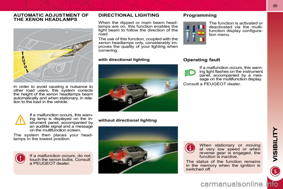 PEUGEOT 308 2009  Owners Manual 89
DIRECTIONAL LIGHTING 
 When  the  dipped  or  main  beam  head- 
lamps  are  on,  this  function  enables  the 
light  beam  to  follow  the  direction  of  the 
road.  
 The use of this function, 