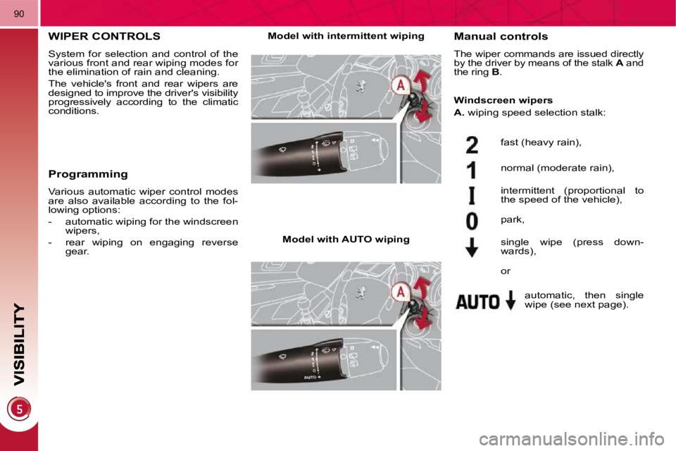 PEUGEOT 308 2009  Owners Manual 90
WIPER CONTROLS 
 System  for  selection  and  control  of  the  
various front and rear wiping modes for 
the elimination of rain and cleaning.  
 The  vehicles  front  and  rear  wipers  are  
de