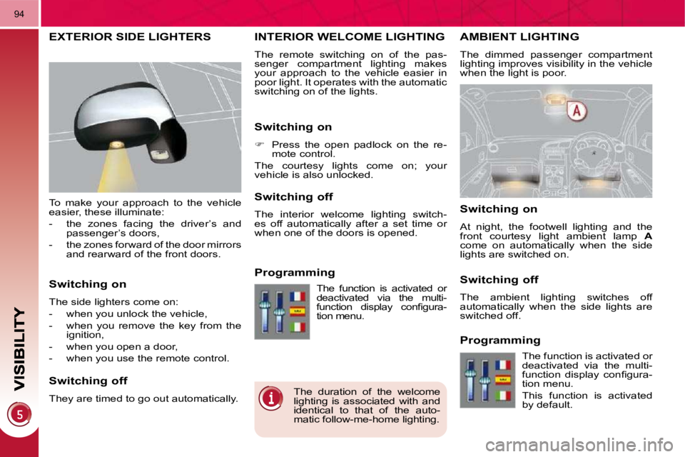 PEUGEOT 308 2009  Owners Manual 94
AMBIENT LIGHTING 
 The  dimmed  passenger  compartment  
lighting improves visibility in the vehicle 
when the light is poor. 
INTERIOR WELCOME LIGHTING 
 The  remote  switching  on  of  the  pas- 