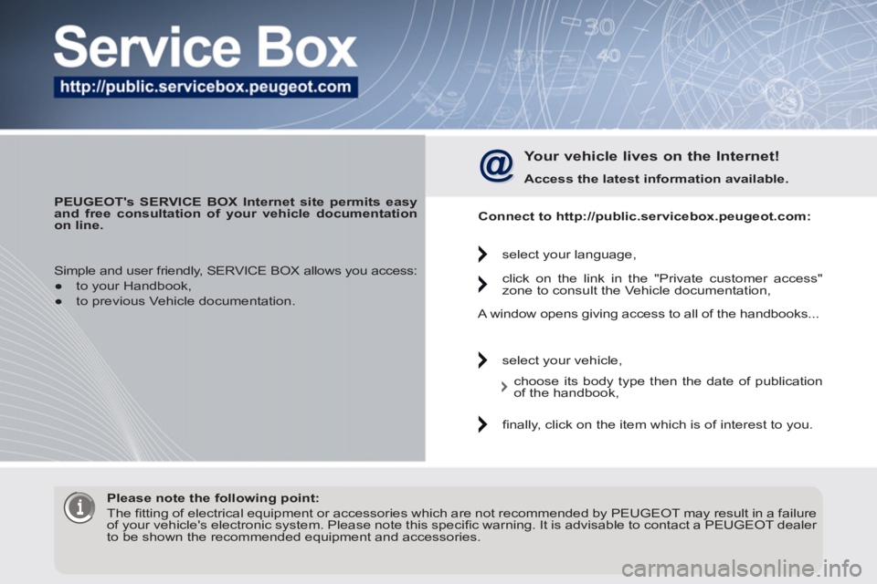 PEUGEOT 308 2011  Owners Manual    
 
PEUGEOTs SERVICE BOX Internet site permits easy 
and free consultation of your vehicle documentation 
on line.  
 
 
Your vehicle lives on the Internet! 
 
 
Access the latest information avail