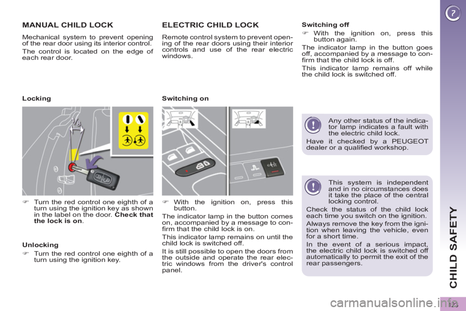 PEUGEOT 308 2011  Owners Manual 123
CHILD SAFETY
   
This system is independent 
and in no circumstances does 
it take the place of the central 
locking control. 
  Check the status of the child lock 
each time you switch on the ign