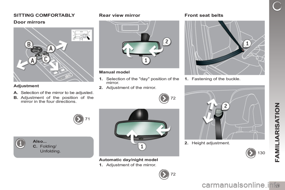 PEUGEOT 308 2011  Owners Manual 13
FAMILIARISATION
  SITTING COMFORTABLY 
   
Door mirrors 
 
 
Adjustment 
   
A. 
  Selection of the mirror to be adjusted. 
   
B. 
  Adjustment of the position of the 
mirror in the four direction