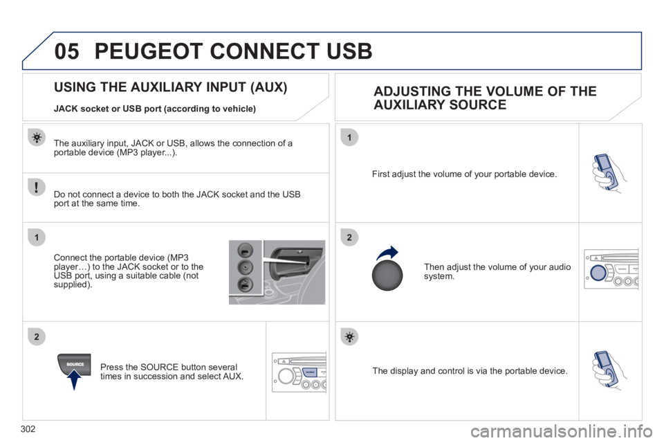 PEUGEOT 308 2011  Owners Manual 302
05
1
21
2
SOURCE  The display and control is via the portable device.     First adjust the volume of your portable device. 
  Then adjust the volume of your audio 
system. 
   
 
 
 
 
 
 
 
 
 
 