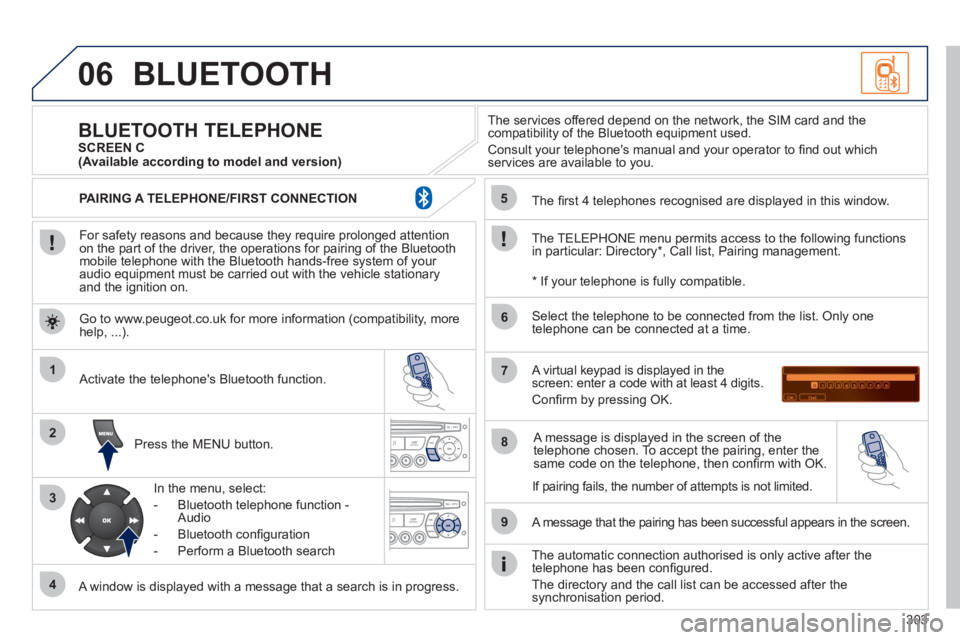 PEUGEOT 308 2011  Owners Manual 303
06
1
2
3
4
5
6
7
8
9
MENU
OK
  BLUETOOTH 
 
 
For safety reasons and because they require prolonged attention 
on the part of the driver, the operations for pairing of the Bluetooth 
mobile teleph