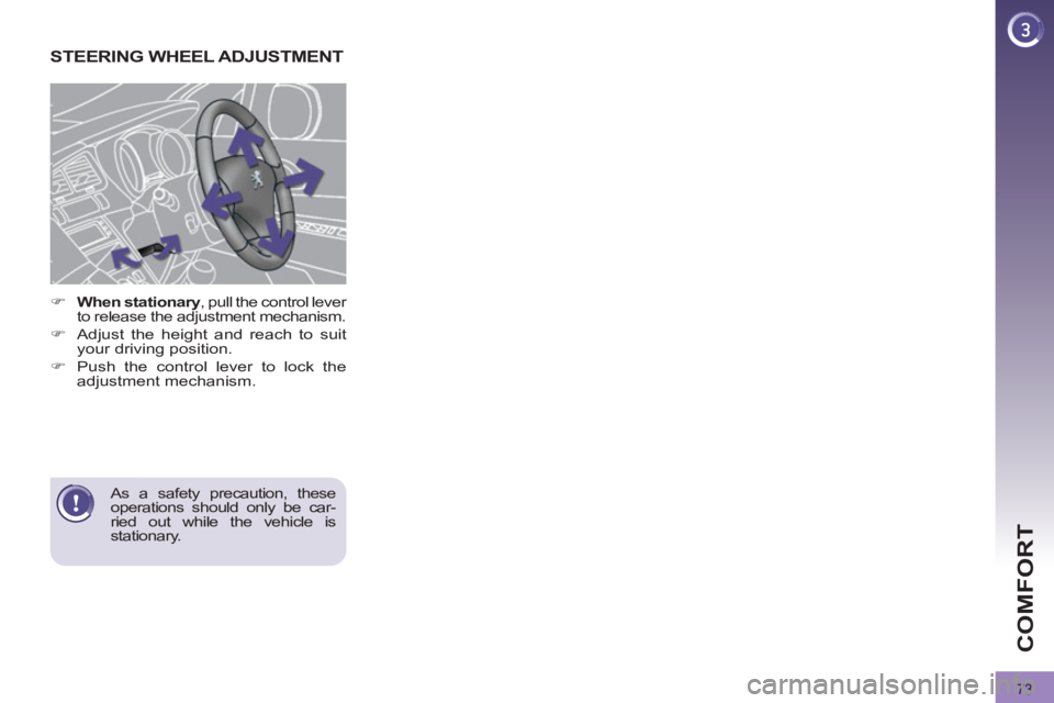 PEUGEOT 308 2011  Owners Manual 73
COMFORT
   
 
 
 
 
 
 
 
STEERING WHEEL ADJUSTMENT 
 
 
 
 
�) 
  When stationary 
, pull the control lever 
to release the adjustment mechanism. 
   
�) 
  Adjust the height and reach to suit 
yo