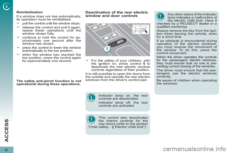 PEUGEOT 308 2011  Owners Manual 82
ACCESS
  Indicator lamp on, the rear 
controls are deactivated. 
  Indicator lamp off, the rear 
controls are activated. 
  This control also deactivates 
the interior controls for the 
rear doors 