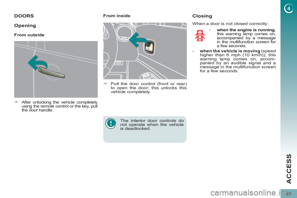 PEUGEOT 308 2011  Owners Manual 83
ACCESS
   
 
 
 
 
 
 
 
 
 
 
DOORS 
 
 
 
�) 
 After unlocking the vehicle completely 
using the remote control or the key, pull 
the door handle.  
 
 
 
 
 
From inside 
   
 
�) 
  Pull the do