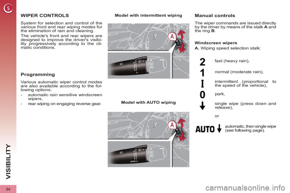 PEUGEOT 308 2011  Owners Manual 94
VISIBILITY
   
 
 
 
 
 
 
 
WIPER CONTROLS 
 
System for selection and control of the 
various front and rear wiping modes for 
the elimination of rain and cleaning. 
  The vehicles front and rea