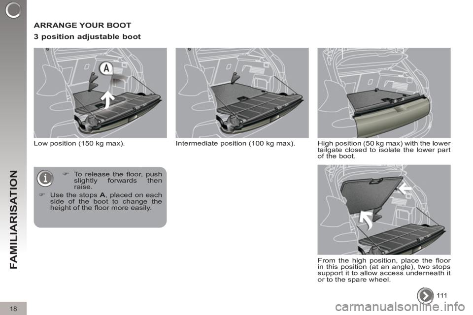 PEUGEOT 308 2012  Owners Manual 18
FAMILIARISATION
  ARRANGE YOUR BOOT 
   
3 position adjustable boot 
 
Low position (150 kg max). 
  111       
 
�) 
  To release the ﬂ oor,  push 
slightly forwards then 
raise. 
   
�) 
  Use 