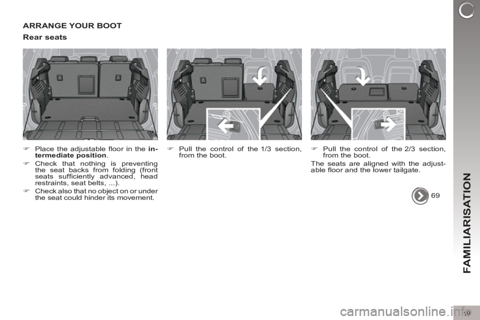 PEUGEOT 308 2012  Owners Manual 19
FAMILIARISATION
  ARRANGE YOUR BOOT 
   
Rear seats 
 
 
 
�) 
  Place the adjustable ﬂ oor in the  in-
termediate position 
. 
   
�) 
 Check that nothing is preventing 
the seat backs from fold
