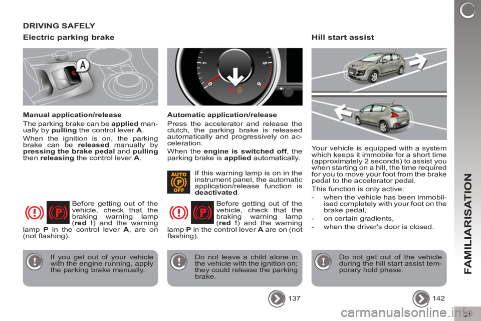 PEUGEOT 308 2012  Owners Manual 21
FAMILIARISATION
   
Electric parking brake 
 
 
Manual application/release 
  The parking brake can be  applied 
 man-
ually by  pulling 
 the control lever  A 
. 
  When the ignition is on, the pa