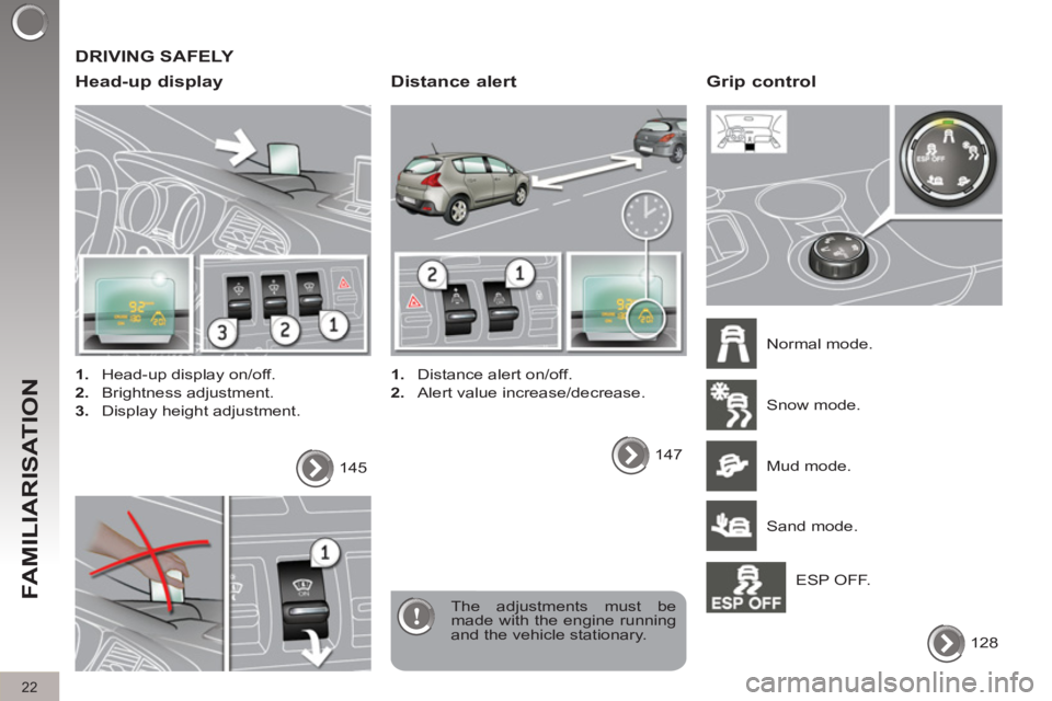 PEUGEOT 308 2012  Owners Manual   DRIVING SAFELY 
   
Head-up display 
 
 
 
1. 
  Head-up display on/off. 
   
2. 
 Brightness adjustment. 
   
3. 
  Display height adjustment.  
  The adjustments must be 
made with the engine runn