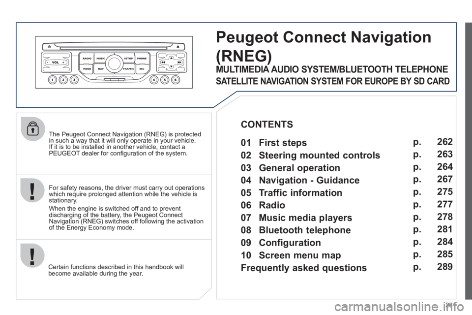 PEUGEOT 308 2012 Owners Manual 261
The Peugeot Connect Navigation (RNEG) is protected
in such a way that it will only operate in your vehicle.
If it is to be installed in another vehicle, contact a
PEUGEOT dealer for confi PEUGEOT 308 2012 Owners Manual 261
The Peugeot Connect Navigation (RNEG) is protected
in such a way that it will only operate in your vehicle.
If it is to be installed in another vehicle, contact a
PEUGEOT dealer for confi