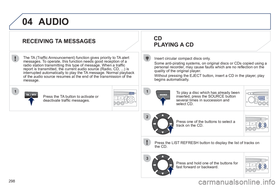 PEUGEOT 308 2012  Owners Manual 298
04
1
2
3
1
SOURCE
  AUDIO 
 
 
Insert circular compact discs only. 
  Some anti-pirating systems, on original discs or CDs copied using a 
personal recorder, may cause faults which are no reﬂ ec