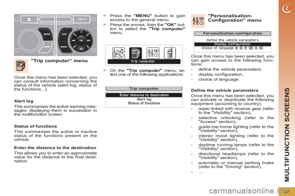 PEUGEOT 308 2012  Owners Manual 47
MULTIFUNCTION SCREENS
   
"Trip computer" menu 
 
 
 
�) 
  Press the  "MENU" 
 button to gain 
access to the general menu. 
   
�) 
  Press the arrows, then the  "OK" 
 but-
ton to select the  "Tr