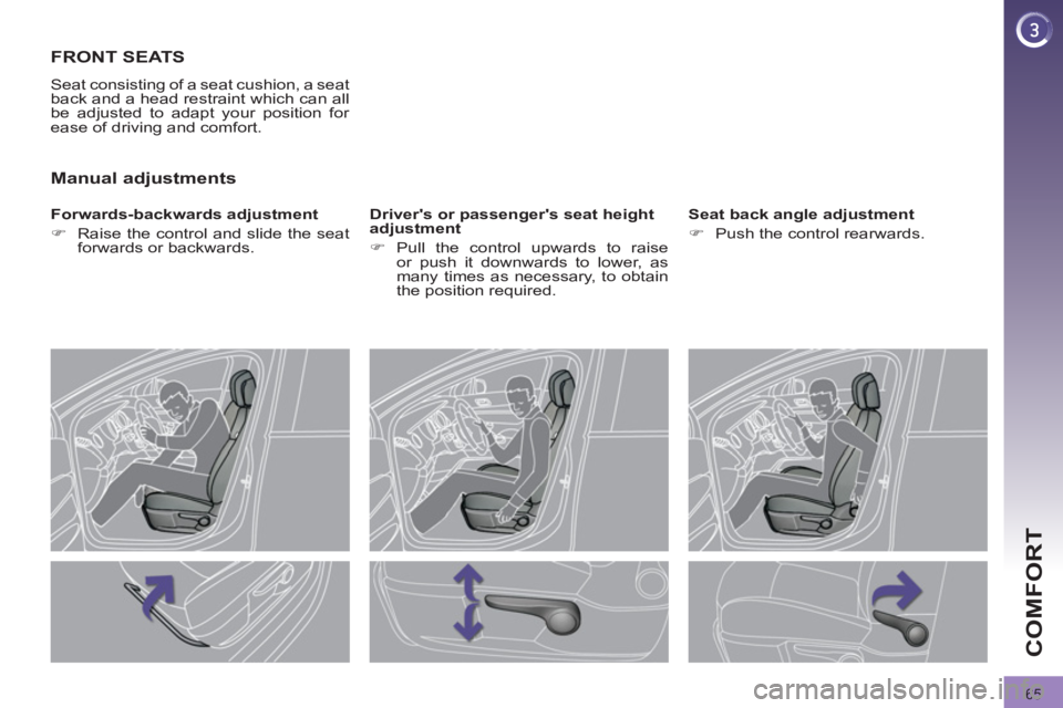 PEUGEOT 308 2012  Owners Manual 65
COMFORT
   
 
 
 
 
 
 
 
FRONT SEATS 
 
Seat consisting of a seat cushion, a seat 
back and a head restraint which can all 
be adjusted to adapt your position for 
ease of driving and comfort. 
  