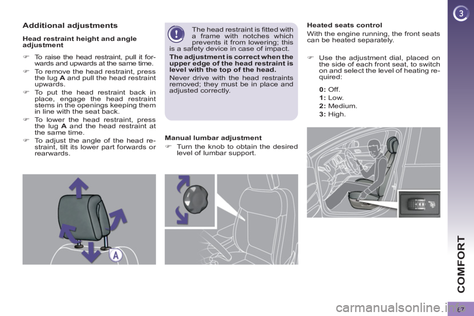 PEUGEOT 308 2012  Owners Manual 67
COMFORT
   
 
 
 
 
 
 
 
 
 
Heated seats control 
  With the engine running, the front seats 
can be heated separately. 
   
 
�) 
  Use the adjustment dial, placed on 
the side of each front sea