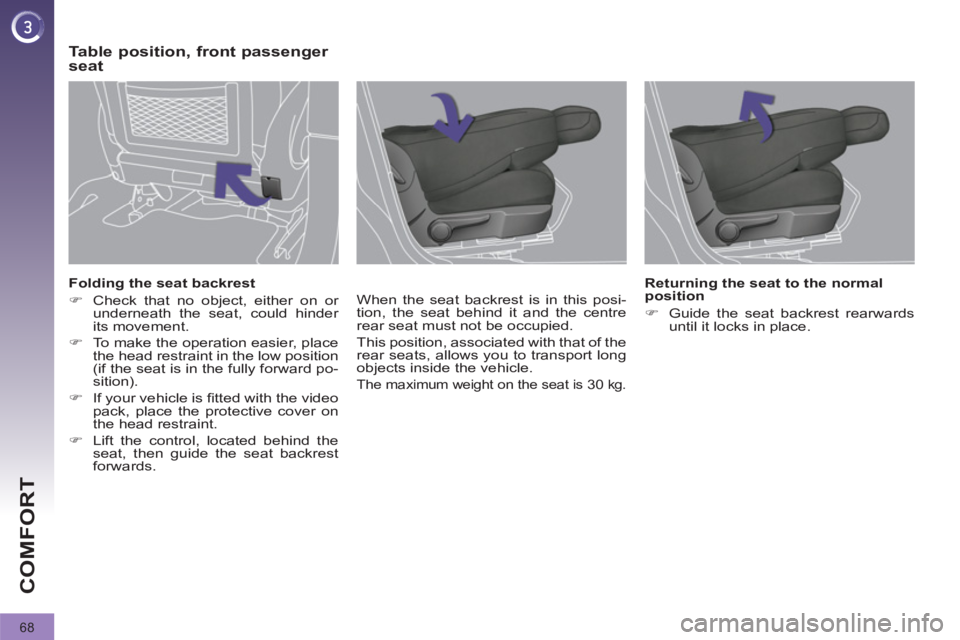 PEUGEOT 308 2012  Owners Manual 68
COMFORT
   
Folding the seat backrest 
   
 
�) 
  Check that no object, either on or 
underneath the seat, could hinder 
its movement. 
   
�) 
  To make the operation easier, place 
the head rest