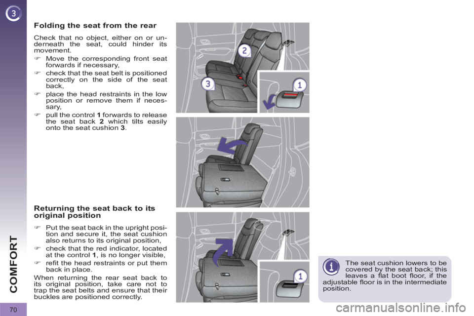 PEUGEOT 308 2012  Owners Manual 70
COMFORT
  The seat cushion lowers to be 
covered by the seat back; this 
leaves a ﬂ at  boot ﬂ oor, if the 
adjustable ﬂ oor is in the intermediate 
position.  
 
 
Folding the seat from the 