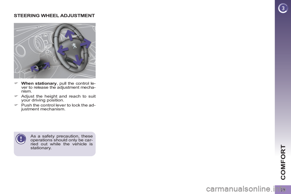 PEUGEOT 308 2012  Owners Manual 73
COMFORT
   
 
 
 
 
 
 
 
STEERING WHEEL ADJUSTMENT 
 
 
 
 
�) 
  When stationary 
, pull the control le-
ver to release the adjustment mecha-
nism. 
   
�) 
  Adjust the height and reach to suit 
