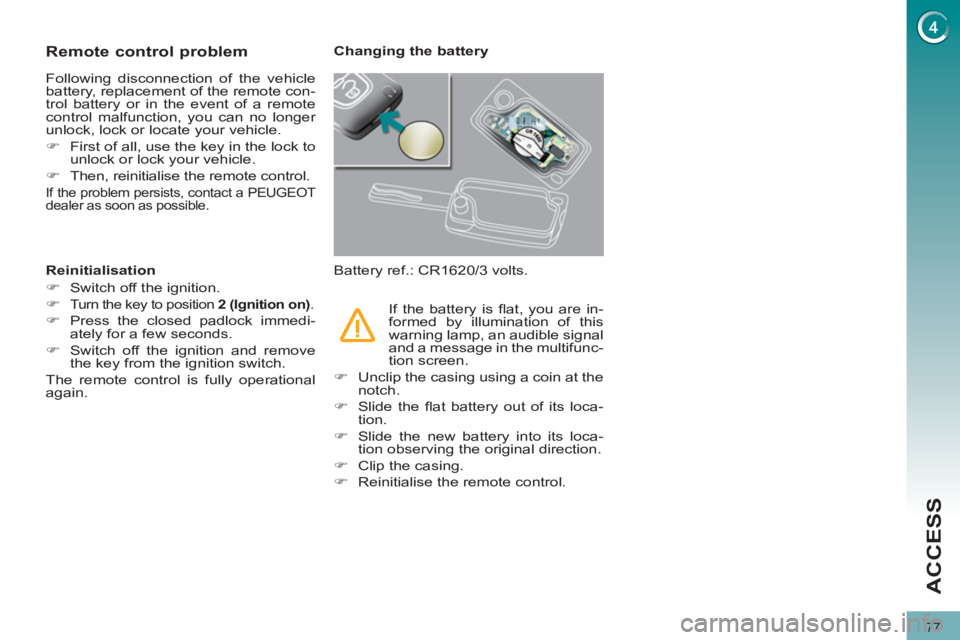 PEUGEOT 308 2012  Owners Manual 77
ACCESS
   
 
 
 
 
 
 
 
 
 
 
 
 
 
 
Remote control problem 
 
Following disconnection of the vehicle 
battery, replacement of the remote con-
trol battery or in the event of a remote 
control ma
