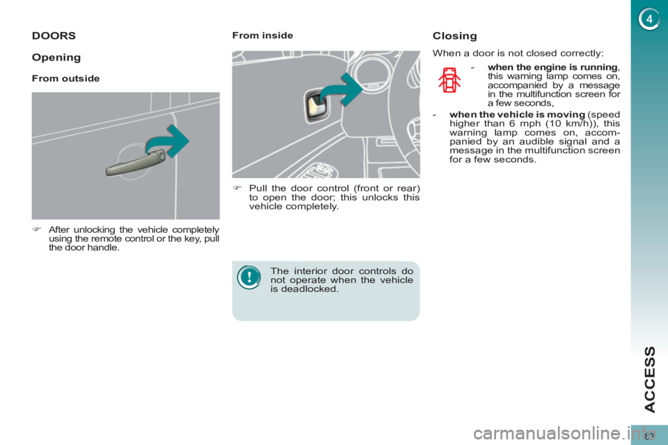 PEUGEOT 308 2012  Owners Manual 83
ACCESS
   
 
 
 
 
 
 
 
 
 
 
DOORS 
 
 
 
�) 
 After unlocking the vehicle completely 
using the remote control or the key, pull 
the door handle.  
 
 
 
 
 
From inside 
   
 
�) 
  Pull the do