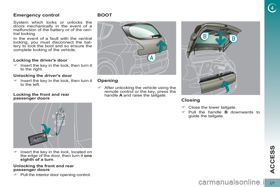 PEUGEOT 308 2012  Owners Manual 85
ACCESS
   
 
 
 
 
 
Emergency control 
 
System which locks or unlocks the 
doors mechanically in the event of a 
malfunction of the battery or of the cen-
tral locking. 
  In the event of a fault