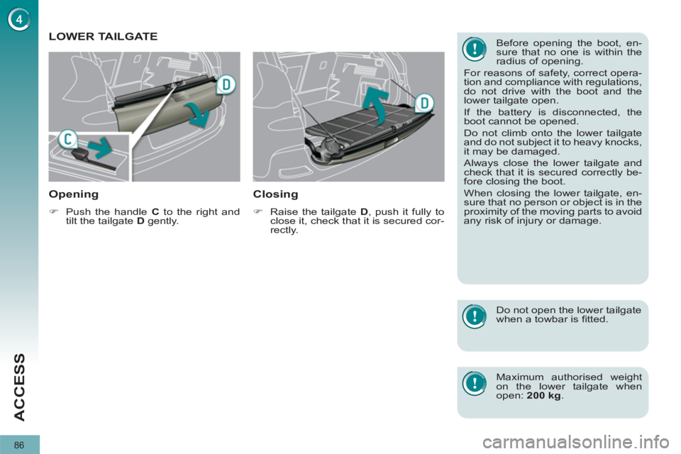 PEUGEOT 308 2012  Owners Manual 86
ACCESS
   
 
 
 
 
 
 
 
 
 
 
LOWER TAILGATE 
   
Opening 
 
 
 
�) 
  Push the handle  C 
 to the right and 
tilt the tailgate  D 
 gently.  
 
 
 
Closing 
 
 
 
�) 
  Raise the tailgate  D 
, p