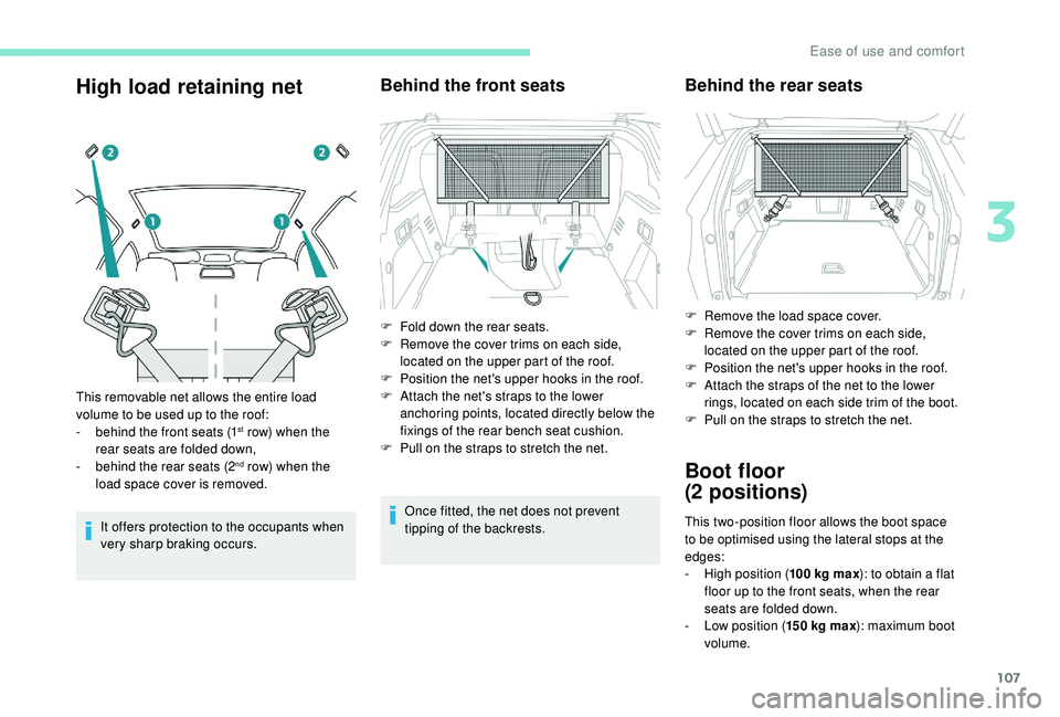 PEUGEOT 308 2018  Owners Manual 107
High load retaining net
It offers protection to the occupants when 
very sharp braking occurs.
Behind the front seats
Once fitted, the net does not prevent 
tipping of the backrests.
This removabl