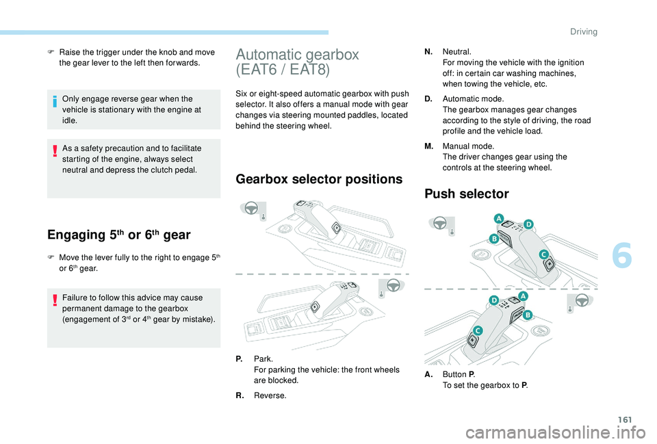 PEUGEOT 308 2018 Owners Manual 161
F Raise the trigger under the knob and move the gear lever to the left then for wards.
Only engage reverse gear when the
vehicle is stationary with the engine at
idle.
As a safety precaution and PEUGEOT 308 2018 Owners Manual 161
F Raise the trigger under the knob and move the gear lever to the left then for wards.
Only engage reverse gear when the
vehicle is stationary with the engine at
idle.
As a safety precaution and