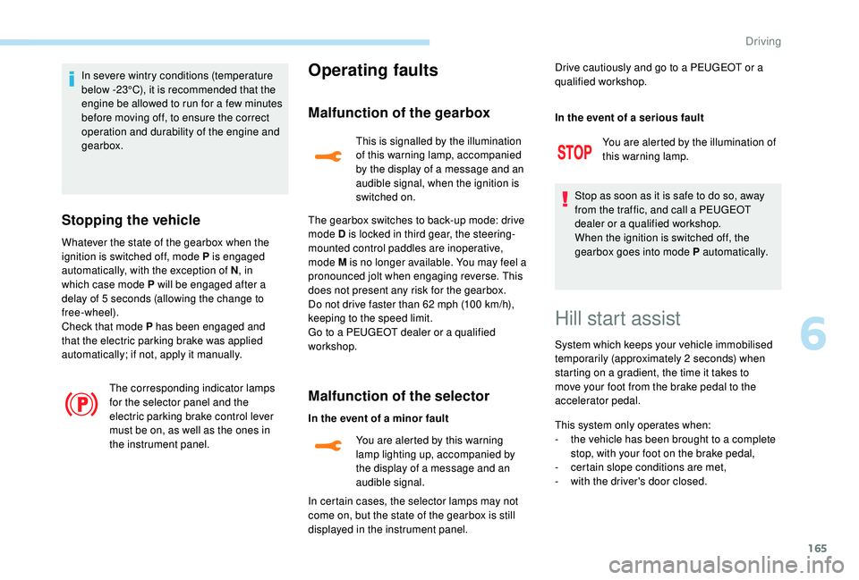 PEUGEOT 308 2018  Owners Manual 165
In severe wintry conditions (temperature 
below -23°C), it is recommended that the 
engine be allowed to run for a few minutes 
before moving off, to ensure the correct 
operation and durability 