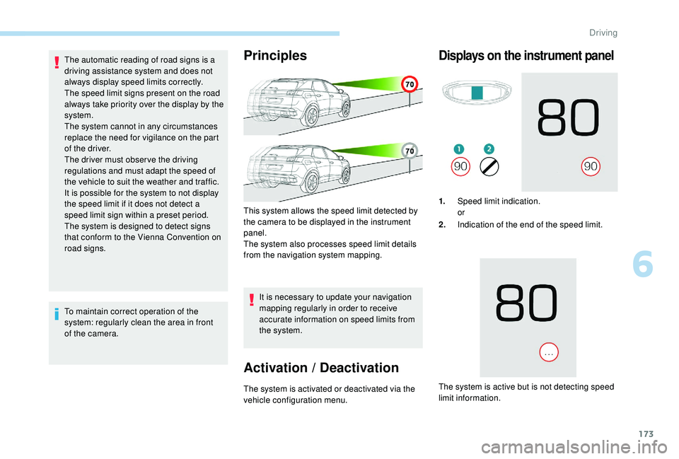 PEUGEOT 308 2018  Owners Manual 173
The automatic reading of road signs is a 
driving assistance system and does not 
always display speed limits correctly.
The speed limit signs present on the road 
always take priority over the di