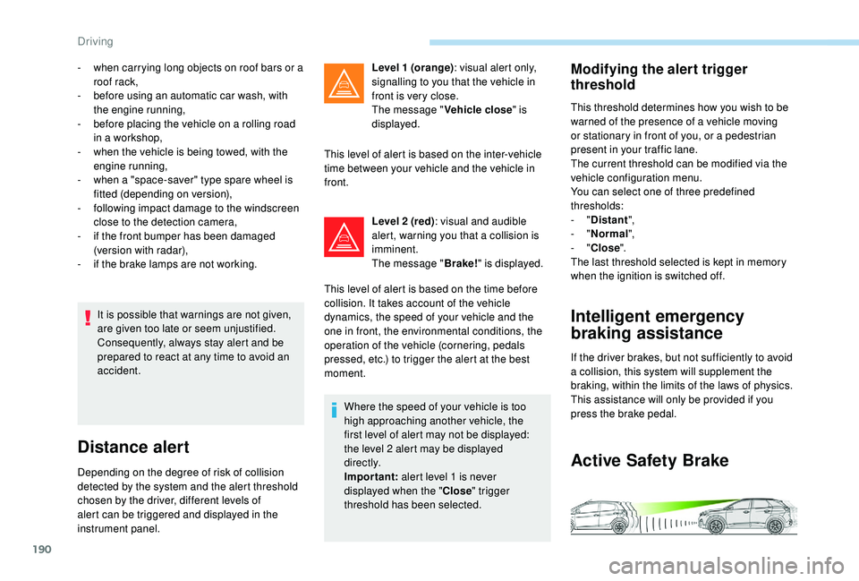 PEUGEOT 308 2018  Owners Manual 190
It is possible that warnings are not given, 
are given too late or seem unjustified.
Consequently, always stay alert and be 
prepared to react at any time to avoid an 
accident.
Distance alert
Dep