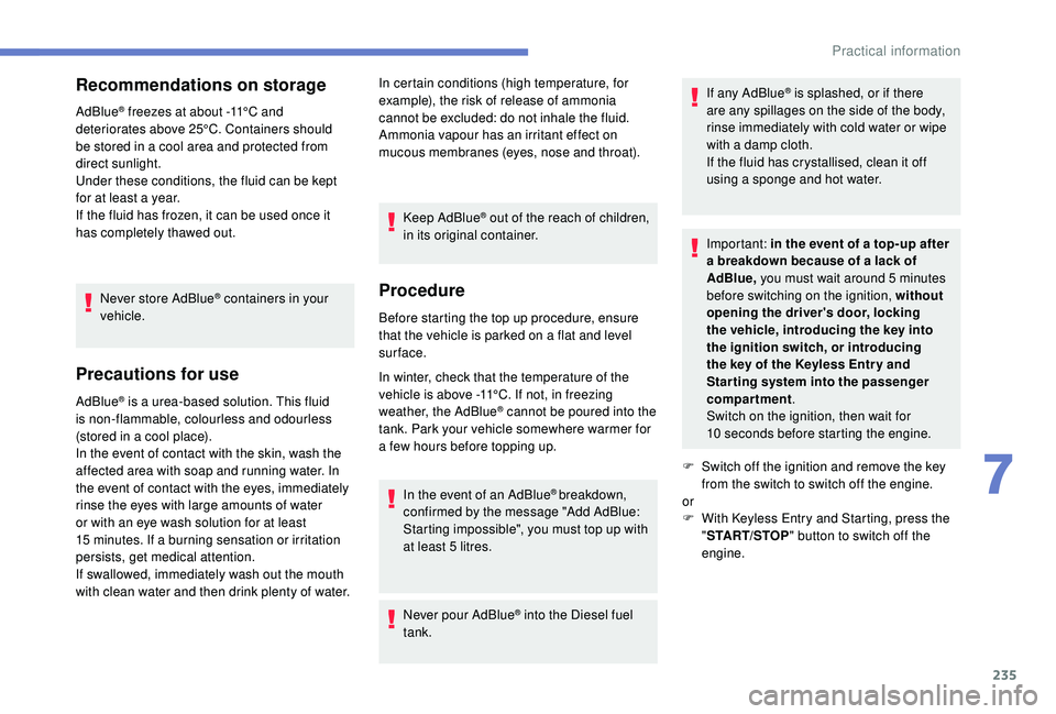 PEUGEOT 308 2018  Owners Manual 235
Recommendations on storage
AdBlue® freezes at about -11°C and 
deteriorates above 25°C. Containers should 
be stored in a cool area and protected from 
direct sunlight.
Under these conditions, 