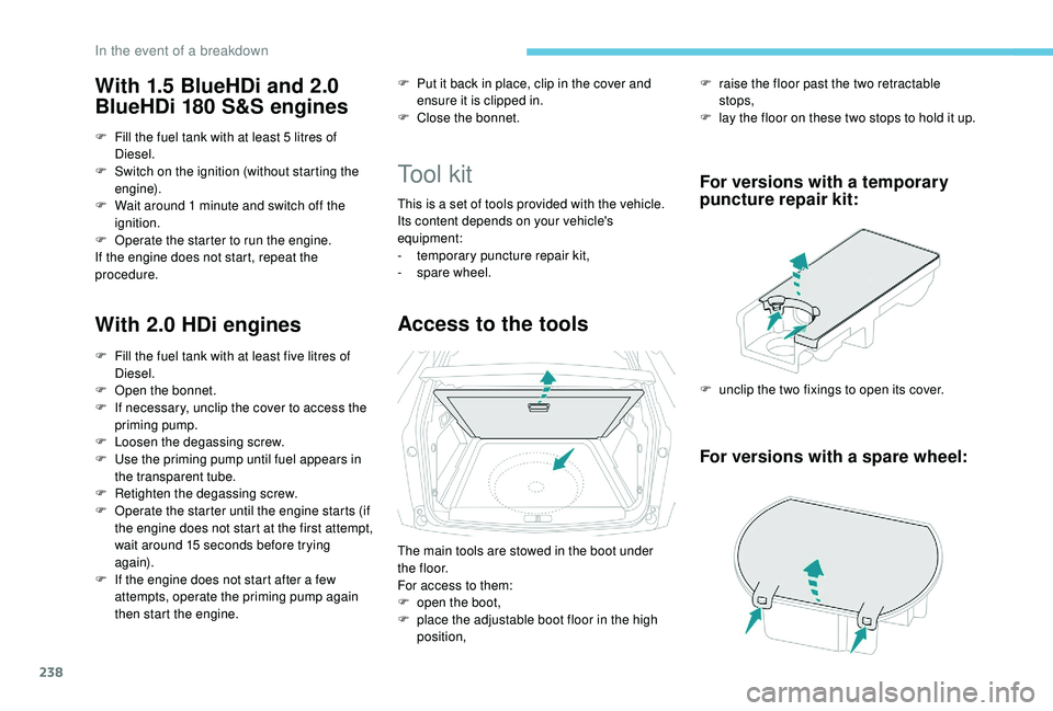 PEUGEOT 308 2018  Owners Manual 238
With 1.5 BlueHDi and 2.0 
BlueHDi 180 S&S engines
F Fill the fuel tank with at least 5  litres of 
Diesel.
F
 
S
 witch on the ignition (without starting the 
engine).
F
 
W
 ait around 1   minute