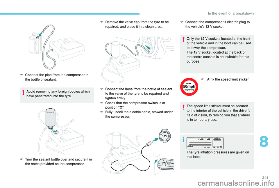 PEUGEOT 308 2018  Owners Manual 241
Avoid removing any foreign bodies which 
have penetrated into the tyre.
F
 
C
 onnect the pipe from the compressor to 
the bottle of sealant. F  
R
 emove the valve cap from the tyre to be 
repair
