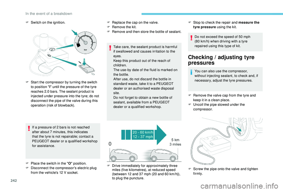 PEUGEOT 308 2018 Owners Manual 242
F Switch on the ignition.If a pressure of 2 bars is not reached
after about 7
minutes, this indicates
that the tyre is not repairable; contact a
PEUGEOT dealer or a qualified workshop
for PEUGEOT 308 2018 Owners Manual 242
F Switch on the ignition.If a pressure of 2 bars is not reached
after about 7
minutes, this indicates
that the tyre is not repairable; contact a
PEUGEOT dealer or a qualified workshop
for