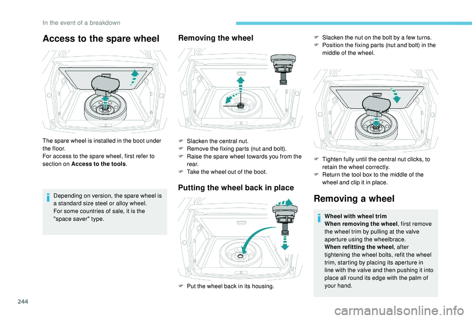 PEUGEOT 308 2018  Owners Manual 244
Access to the spare wheel
The spare wheel is installed in the boot under 
t h e f l o o r.
For access to the spare wheel, first refer to 
section on Access to the tools.
Depending on version, the 