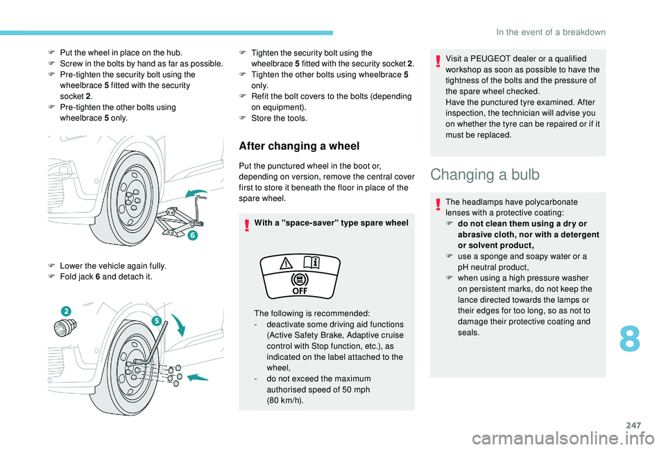 PEUGEOT 308 2018  Owners Manual 247
After changing a wheel
Put the punctured wheel in the boot or, 
depending on version, remove the central cover 
first to store it beneath the floor in place of the 
spare wheel.With a "space-s